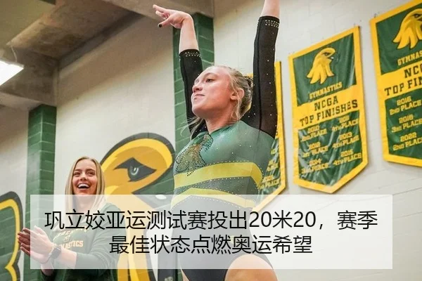 巩立姣亚运测试赛投出20米20，赛季最佳状态点燃奥运希望